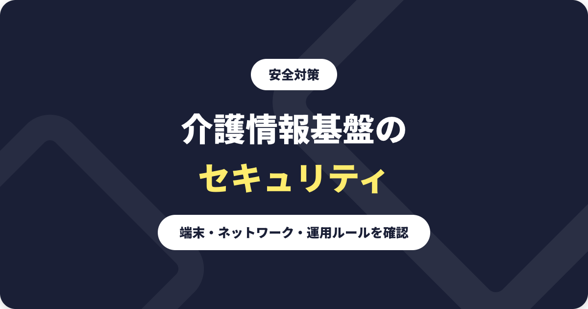 介護情報基盤のセキュリティ対策｜端末・ネットワーク・運用ルール