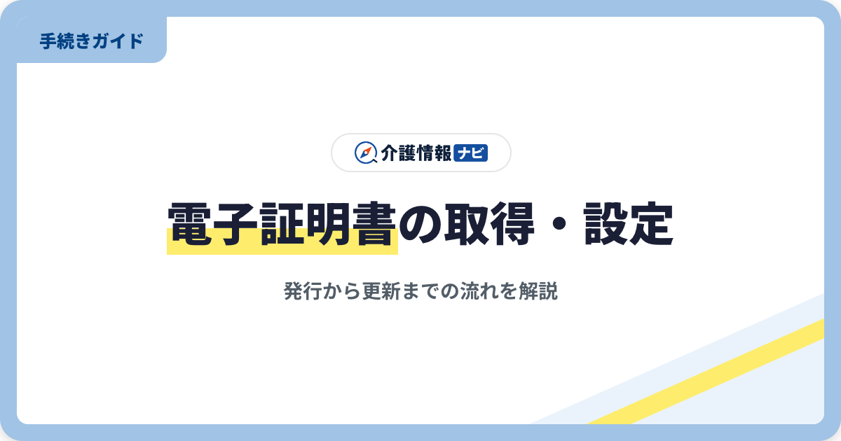 介護情報基盤の電子証明書とは｜発行・取得・設定・更新の流れ