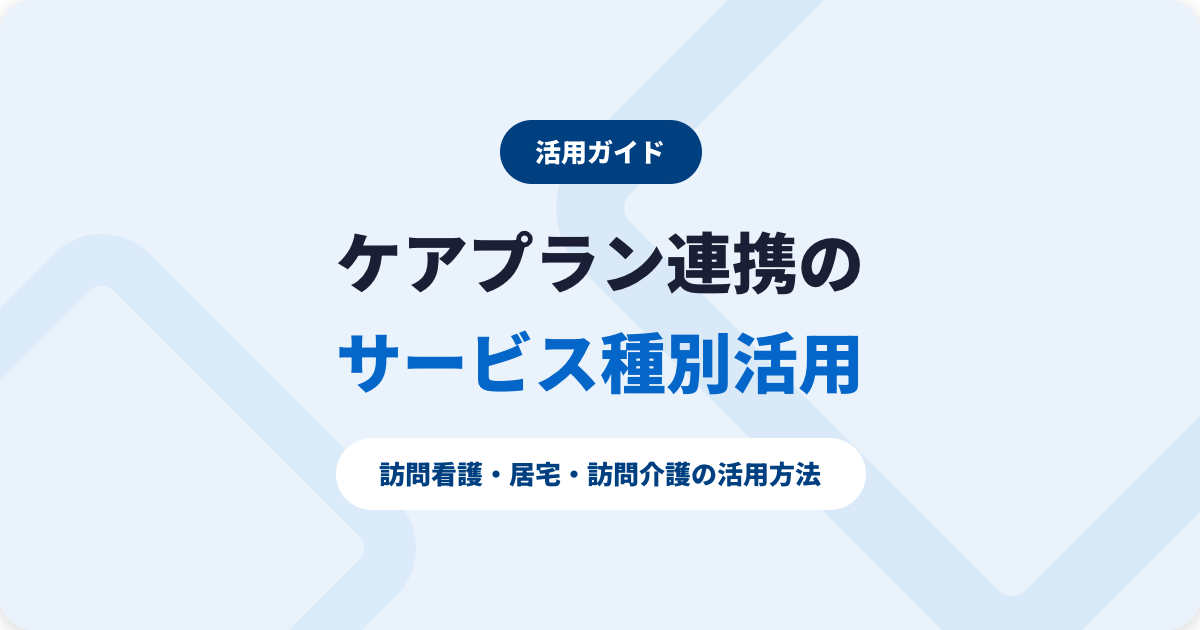 ケアプランデータ連携システムのサービス種別活用｜訪問看護・居宅・訪問介護